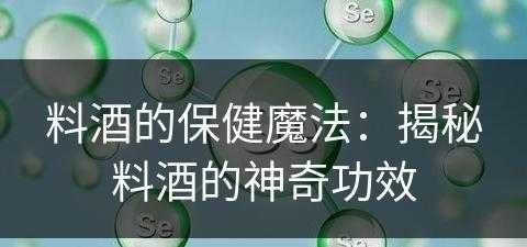 料酒的保健魔法：揭秘料酒的神奇功效